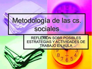 Metodología de las cs. sociales REFLEXIÓN SOBR POSIBLES ESTRATEGIAS Y ACTIVIDADES DE TRABAJO EN AULA 