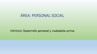 ENFOQUE: Desarrollo personal y ciudadanía activa
 