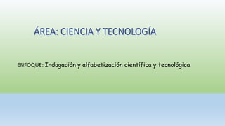 ENFOQUE: Indagación y alfabetización científica y tecnológica
 