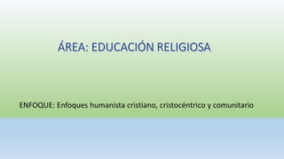 ENFOQUE: Enfoques humanista cristiano, cristocéntrico y comunitario
 