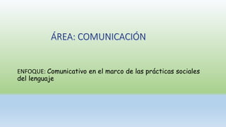 ENFOQUE: Comunicativo en el marco de las prácticas sociales
del lenguaje
 