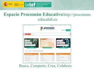Busca, Comparte, Crea, Colabora
Espacio Procomún Educativohttp://procomun.
educalab.es
 
