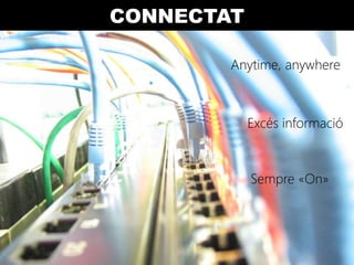 CONNECTAT

        Anytime, anywhere



            Excés informació



            Sempre «On»
 