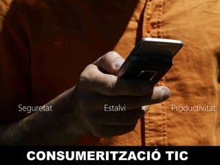 Seguretat   Estalvi   Productivitat




  CONSUMERITZACIÓ TIC
 