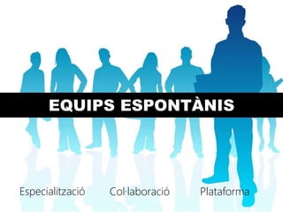 EQUIPS ESPONTÀNIS




Especialització   Col·laboració   Plataforma
 