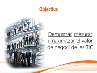 Objectius



   Demostrar, mesurar
   i maximitzar el valor
   de negoci de les TIC
 