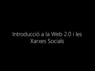 Introducció a la Web 2.0 i les
       Xarxes Socials
 