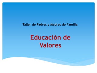Taller de Padres y Madres de Familia
Educación de
Valores
 