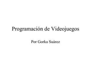 Programación de Videojuegos Por Gorka Suárez 