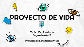 PROYECTO DE VIDA
Taller Exploratorio
Segundo Año D
Profesora Erika Gutiérrez Vidal
 