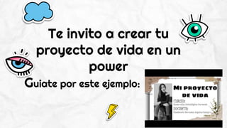 Te invito a crear tu
proyecto de vida en un
power
Guiate por este ejemplo:
 