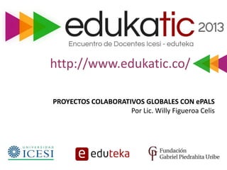 http://www.edukatic.co/
PROYECTOS COLABORATIVOS GLOBALES CON ePALS
Por Lic. Willy Figueroa Celis
 