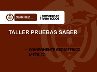 TALLER PRUEBAS SABER
• COMPONENTE GEOMÉTRICO-
MÉTRICO
 