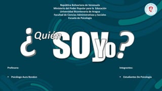 República Bolivariana de Venezuela
Ministerio del Poder Popular para la Educación
Universidad Bicentenaria de Aragua
Facultad de Ciencias Administrativas y Sociales
Escuela de Psicología
Integrantes:
 Estudiantes De Psicología
Profesora:
 Psicólogo Aura Rondon
 