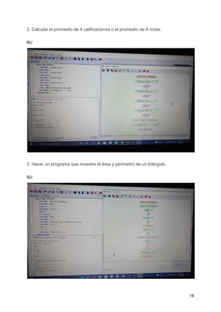 2. Calcular el promedio de 4 calificaciones o el promedio de 4 notas.
R//
3. Hacer un programa que muestre el área y perímetro de un triángulo.
R//
16
 