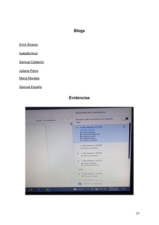 Blogs
Erick Álvarez
Isabella Arce
Samuel Calderón
Juliana Parra
Maria Morales
Samuel España
Evidencias
21
 