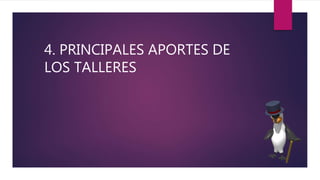 4. PRINCIPALES APORTES DE
LOS TALLERES
 