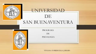 UNIVERSIDAD
DE
SAN BUENAVENTURA
PROGRAMA
DE
PSICOLOGIA
VIVIANA TORDECILLA JARABA
 