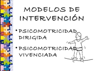 MODELOS DE
INTERVENCIÓNINTERVENCIÓN
• PSICOMOTRICIDAD
DIRIGIDA
• PSICOMOTRICIDAD
VIVENCIADA
 