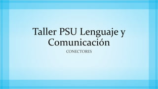 Taller PSU Lenguaje y
Comunicación
CONECTORES

 