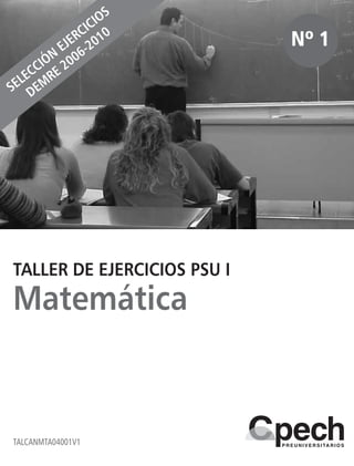 TALCANMTA04001V1
Nº 1
TALLER DE EJERCICIOS PSU I
Matemática
SELECCIÓN
EJERCICIOS
DEM
RE 2006-2010
 