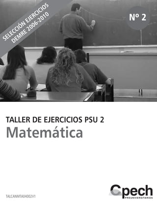 TALCANMTA04002V1
Nº 2
TALLER DE EJERCICIOS PSU 2
Matemática
SELECCIÓN
EJERCICIOS
DEM
RE 2006-2010
 