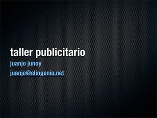 taller publicitario
juanjo junoy
juanjo@elingenio.net
 