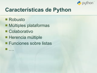 Características de Python Robusto Múltiples plataformas Colaborativo Herencia múltiple Funciones sobre listas .… 
