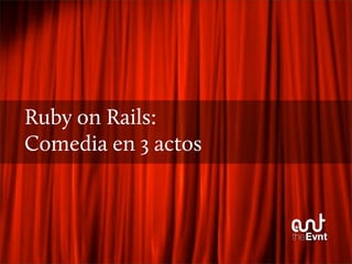 Ruby on Rails:
Comedia en 3 actos
 