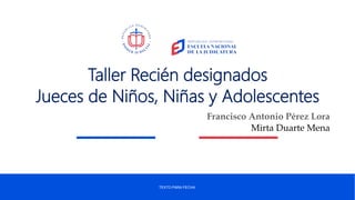 TEXTO PARA FECHA
Taller Recién designados
Jueces de Niños, Niñas y Adolescentes
Francisco Antonio Pérez Lora
Mirta Duarte Mena
 
