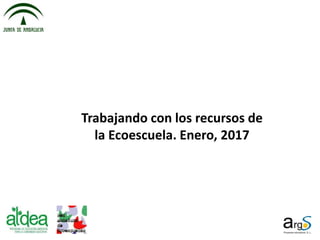 Trabajando con los recursos de
la Ecoescuela. Enero, 2017
 