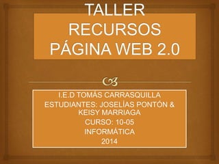 I.E.D TOMÁS CARRASQUILLA
ESTUDIANTES: JOSELÍAS PONTÓN &
KEISY MARRIAGA
CURSO: 10-05
INFORMÁTICA
2014
 