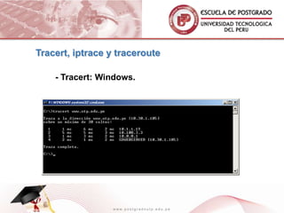 Tracert, iptrace y traceroute

    - Tracert: Windows.




                 www.postgradoutp.edu.pe
 