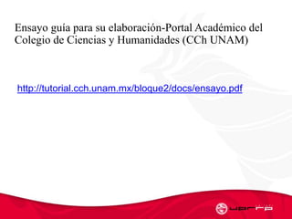 Ensayo guía para su elaboraciόn-Portal Académico del
Colegio de Ciencias y Humanidades (CCh UNAM)
http://tutorial.cch.unam.mx/bloque2/docs/ensayo.pdf
 