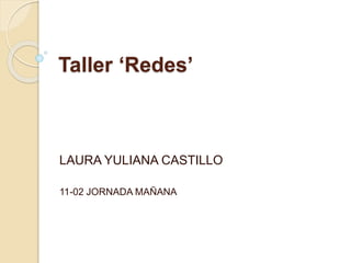 Taller ‘Redes’
LAURA YULIANA CASTILLO
11-02 JORNADA MAÑANA
 