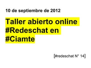 10 de septiembre de 2012

Taller abierto online
#Redeschat en
#Ciamte

                     [#redeschat N° 14]
 