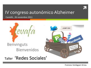 ì	
  
IV	
  congreso	
  autonómico	
  Alzheimer	
  
Castelló	
  ,	
  26	
  noviembre	
  2011	
  




  Benvinguts	
  
     	
  Bienvenidos	
  
Taller	
  	
  ‘Redes	
  Sociales’	
  
                                               Francesc	
  Verdaguer	
  Arnau	
  
 