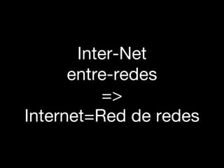 Inter-Net
      entre-redes
          =>
Internet=Red de redes
 