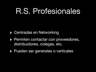 R.S. Profesionales

‣   Centradas en Networking
‣   Permiten contactar con proveedores,
    distribuidores, colegas, etc.
...