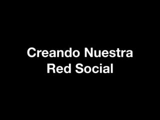 Creando Nuestra
   Red Social
 