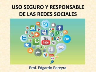 USO SEGURO Y RESPONSABLE
DE LAS REDES SOCIALES
Prof. Edgardo Pereyra
 