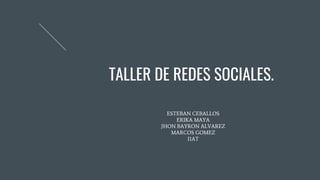 TALLER DE REDES SOCIALES.
ESTEBAN CEBALLOS
ERIKA MAYA
JHON BAYRON ALVAREZ
MARCOS GOMEZ
I1AT
 