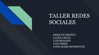 TALLER REDES
SOCIALES
MERILYN OROZCO
LAURA USUGA
LUIS RENGIFO
LINA PEREZ
LUISA MARIA RODRIGUEZ
 