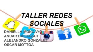TALLER REDES
SOCIALES
DANIELLA MONCAYO
ANUAR BALCAZAR
ALEJANDRO GONZALEZ
OSCAR MOTTOA
 