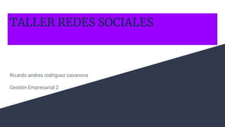 TALLER REDES SOCIALES
Ricardo andres rodriguez casanova
Gestión Empresarial 2
 
