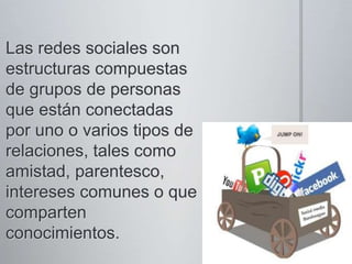 Las redes sociales son estructuras compuestas de grupos de personas que están conectadas por uno o varios tipos de relaciones, tales como amistad, parentesco, intereses comunes o que comparten conocimientos.