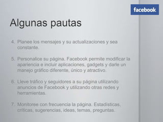 Pautas generalesConvénzase usted primero, y luego al líder político.Esto no es un asunto de mercadeo, publicidad y mucho menos de tecnología, sino de comunicación. Consiga un ‘evangelista’ interno (o mejor: séalo usted mismo).No crea en todo el que se llame experto o ‘gurú del social media’. Pero busque en quiénes apoyarse.No delegue tareas en personas no capacitadas, pues una crisis de reputación puede estar a la vuelta de la esquina.Defina políticas de presencia en la Web.
