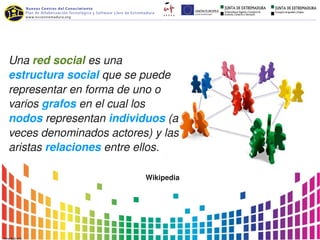Una red social es una 
estructura social que se puede 
representar en forma de uno o 
varios grafos en el cual los 
nodos representan individuos (a 
veces denominados actores) y las 
aristas relaciones entre ellos.

                          Wikipedia
 
