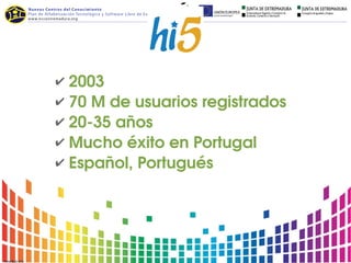 ✔ 2003
✔ 70 M de usuarios registrados
✔ 20­35 años
✔ Mucho éxito en Portugal
✔ Español, Portugués
 