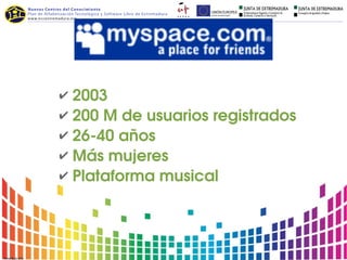 ✔ 2003
✔ 200 M de usuarios registrados
✔ 26­40 años
✔ Más mujeres
✔ Plataforma musical
 